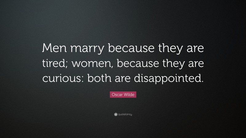 Oscar Wilde Quote: “Men marry because they are tired; women, because they are curious: both are disappointed.”