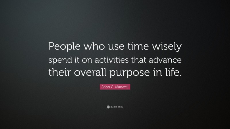 John C. Maxwell Quote: “People who use time wisely spend it on ...