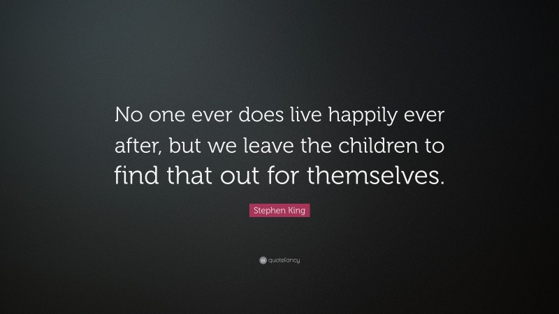 Stephen King Quote: “No one ever does live happily ever after, but we leave the children to find that out for themselves.”