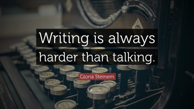 Gloria Steinem Quote: “Writing is always harder than talking.”
