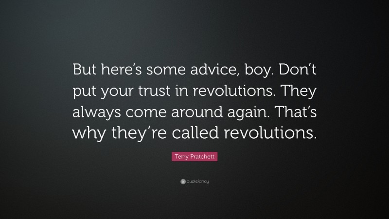 Terry Pratchett Quote: “But here’s some advice, boy. Don’t put your trust in revolutions. They always come around again. That’s why they’re called revolutions.”