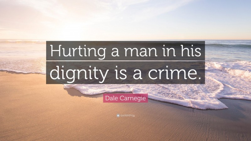 Dale Carnegie Quote: “Hurting a man in his dignity is a crime.”