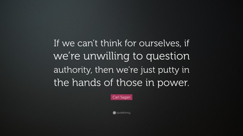 Carl Sagan Quote: “If we can’t think for ourselves, if we’re unwilling to question authority, then we’re just putty in the hands of those in power.”