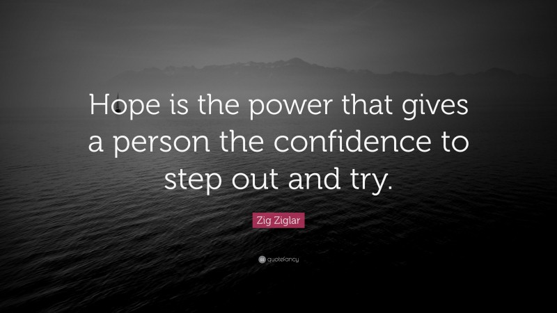 Zig Ziglar Quote: “Hope is the power that gives a person the confidence to step out and try.”