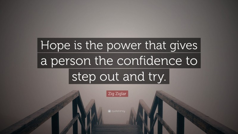 Zig Ziglar Quote: “Hope is the power that gives a person the confidence to step out and try.”