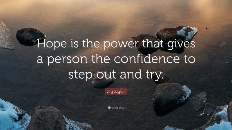 Zig Ziglar Quote: “Hope is the power that gives a person the confidence to step out and try.”