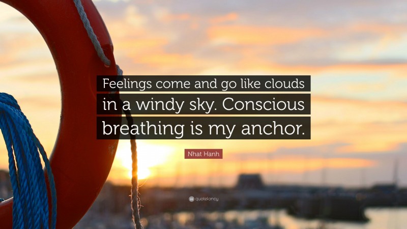 Nhat Hanh Quote: “Feelings come and go like clouds in a windy sky. Conscious breathing is my anchor.”