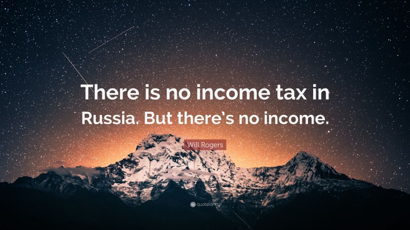 Will Rogers Quote: “There is no income tax in Russia. But there’s no income.”
