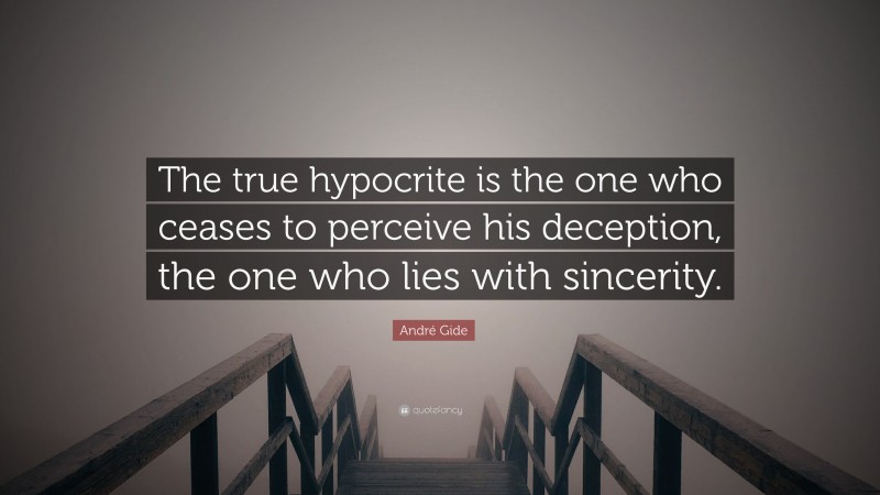 André Gide Quote: “The true hypocrite is the one who ceases to perceive his deception, the one who lies with sincerity.”