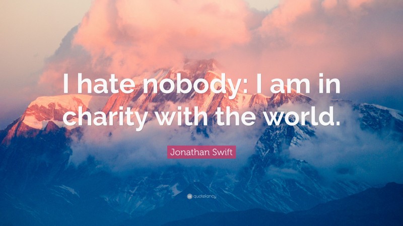 Jonathan Swift Quote: “I hate nobody: I am in charity with the world.”