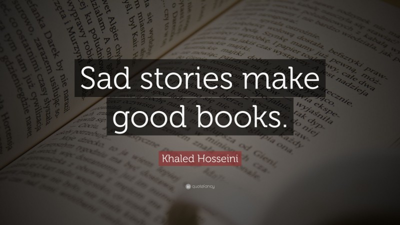 Khaled Hosseini Quote: “Sad stories make good books.”