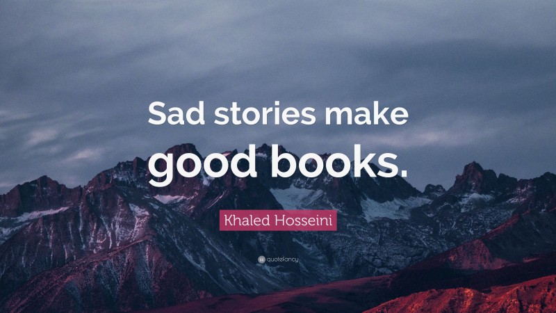 Khaled Hosseini Quote: “Sad stories make good books.”