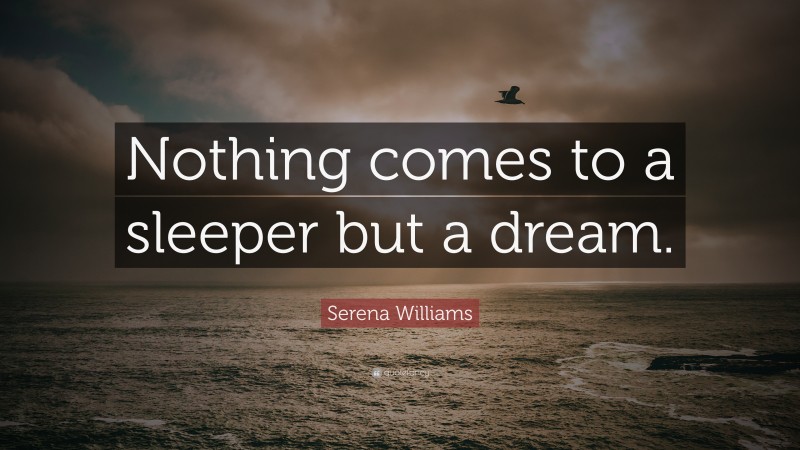 Serena Williams Quote: “Nothing comes to a sleeper but a dream.”