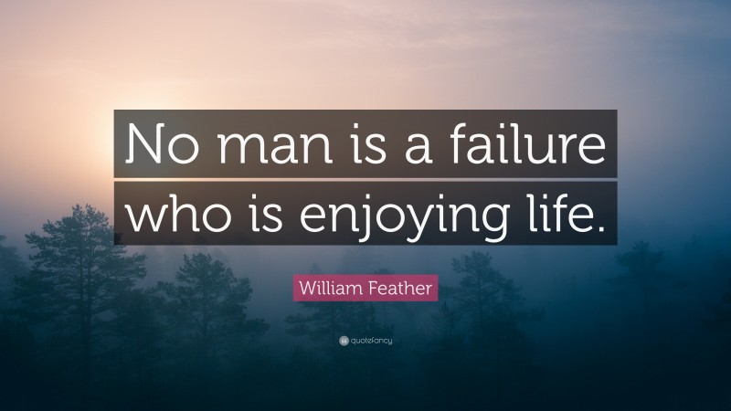 William Feather Quote: “No man is a failure who is enjoying life.”