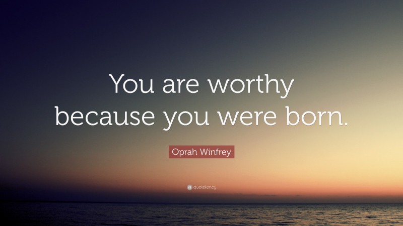 Oprah Winfrey Quote: “You are worthy because you were born.”