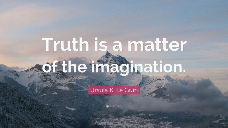Ursula K. Le Guin Quote: “Truth is a matter of the imagination.”