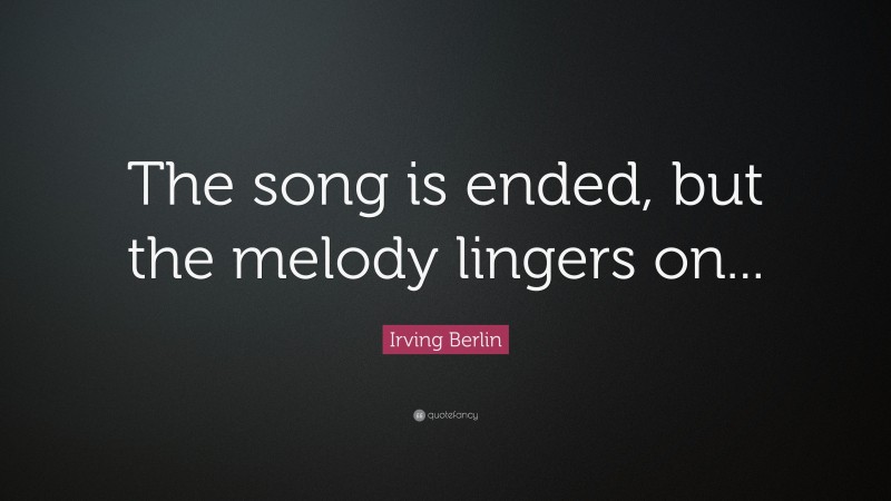 Irving Berlin Quote: “The song is ended, but the melody lingers on...”