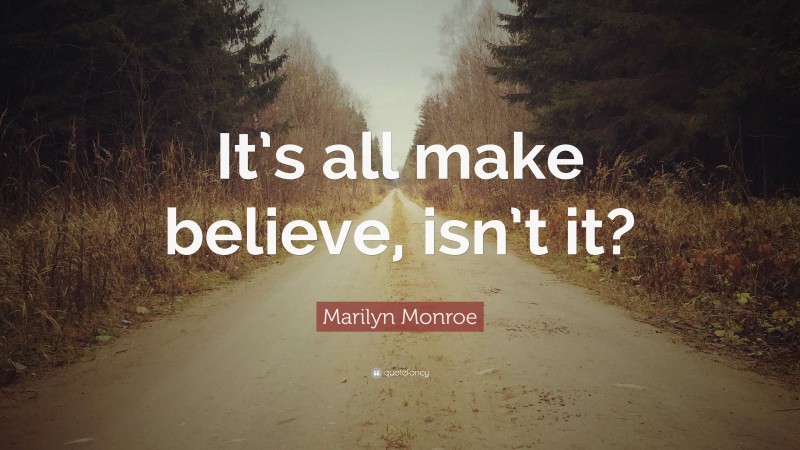 Marilyn Monroe Quote: “It’s all make believe, isn’t it?”