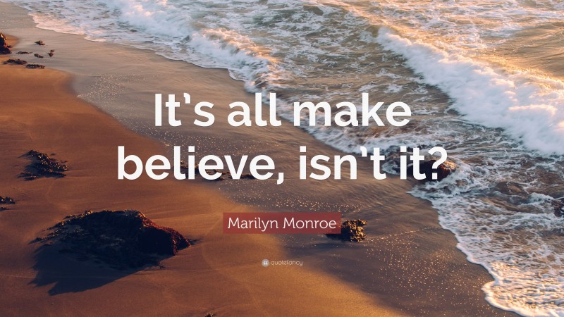 Marilyn Monroe Quote: “It’s all make believe, isn’t it?”
