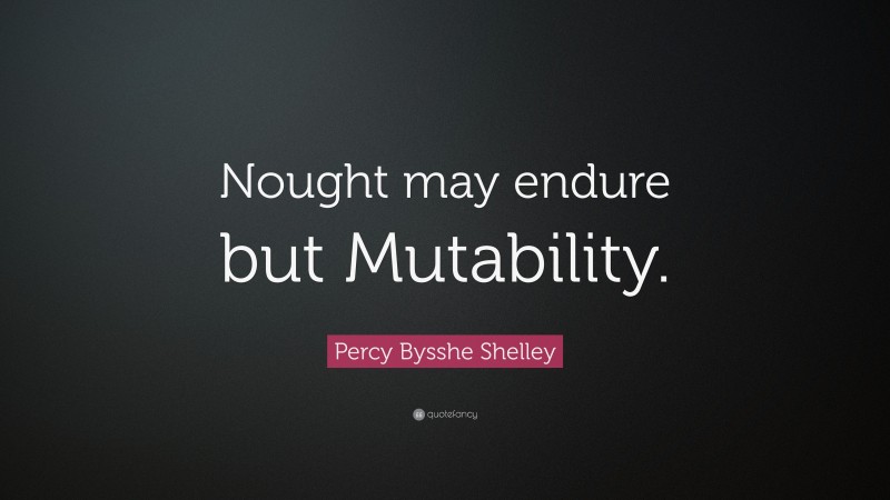 Percy Bysshe Shelley Quote: “Nought may endure but Mutability.”