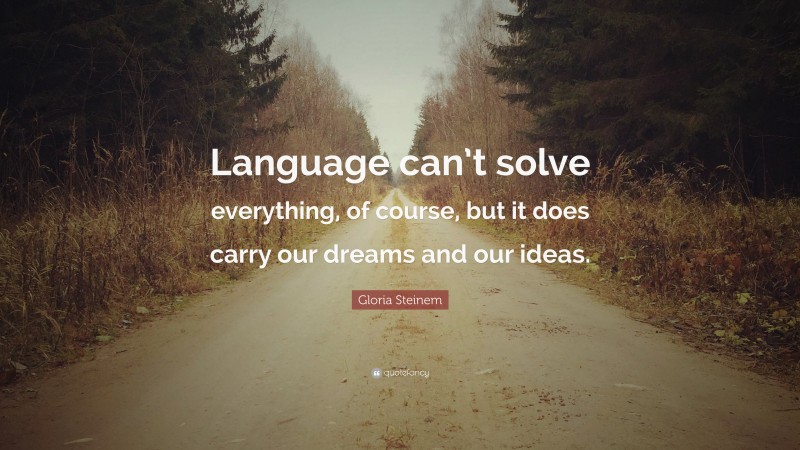 Gloria Steinem Quote: “Language can’t solve everything, of course, but it does carry our dreams and our ideas.”