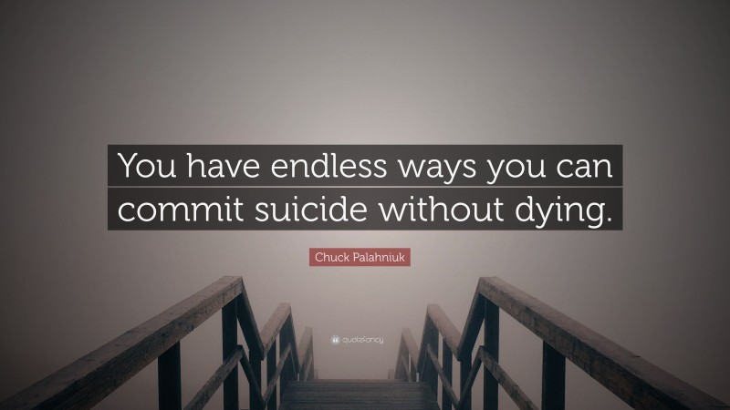 Chuck Palahniuk Quote: “You have endless ways you can commit suicide without dying.”