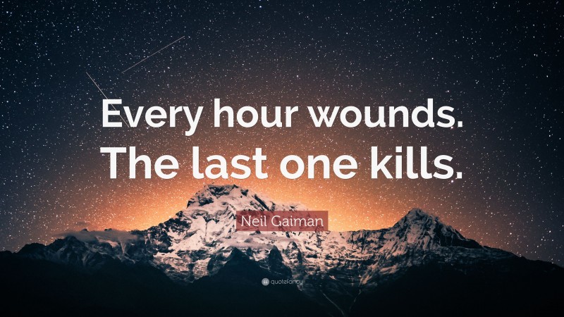 Neil Gaiman Quote: “Every hour wounds. The last one kills.”