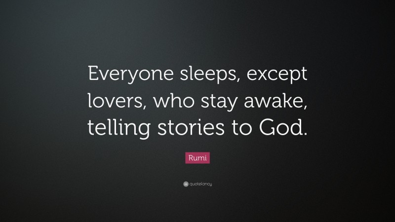 Rumi Quote: “Everyone sleeps, except lovers, who stay awake, telling stories to God.”