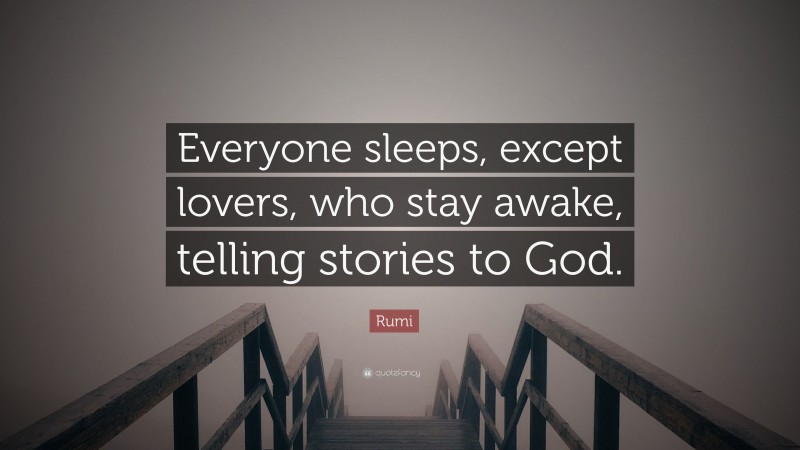 Rumi Quote: “Everyone sleeps, except lovers, who stay awake, telling stories to God.”