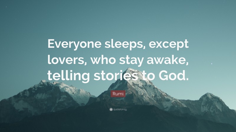 Rumi Quote: “Everyone sleeps, except lovers, who stay awake, telling stories to God.”