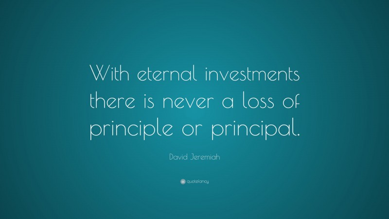 David Jeremiah Quote: “With eternal investments there is never a loss of principle or principal.”