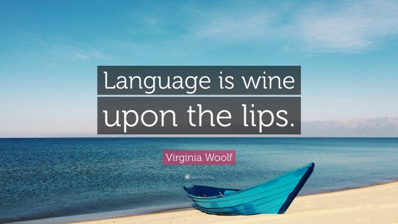 Virginia Woolf Quote: “Language is wine upon the lips.”