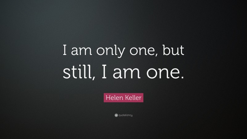 Helen Keller Quote: “I am only one, but still, I am one.”