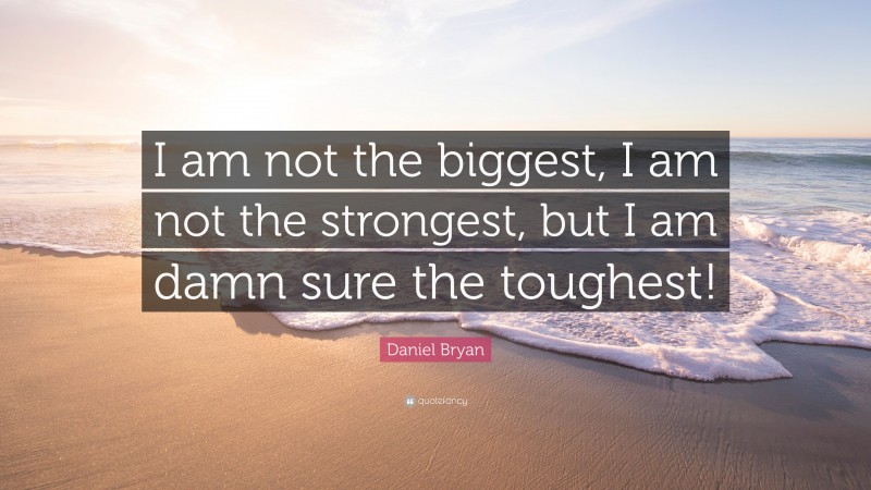 Daniel Bryan Quote: “I am not the biggest, I am not the strongest, but I am damn sure the toughest!”