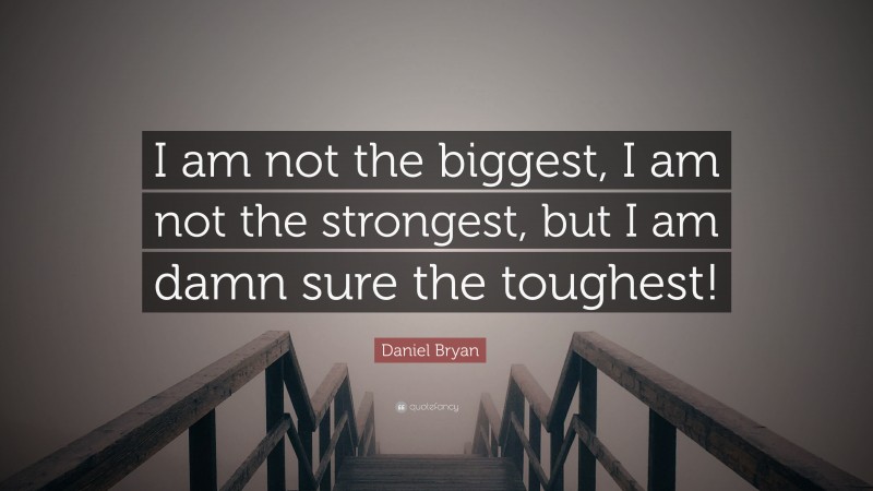 Daniel Bryan Quote: “I am not the biggest, I am not the strongest, but I am damn sure the toughest!”