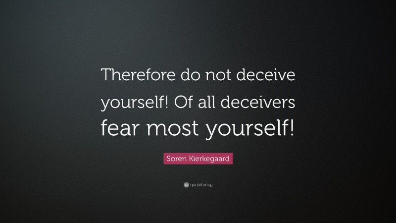 Soren Kierkegaard Quote: “Therefore do not deceive yourself! Of all ...