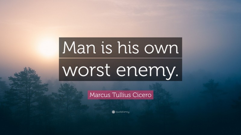 Marcus Tullius Cicero Quote: “Man is his own worst enemy.”