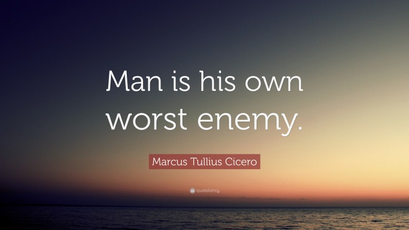Marcus Tullius Cicero Quote: “Man is his own worst enemy.”