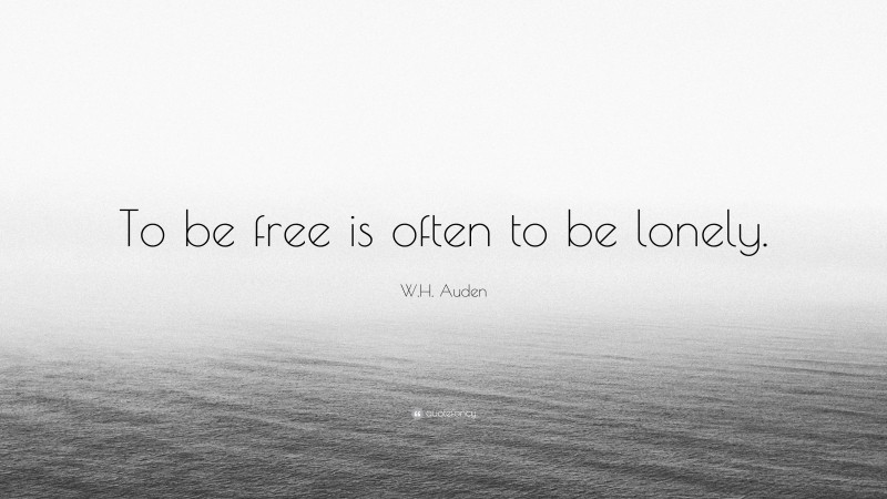 W.H. Auden Quote: “To be free is often to be lonely.”