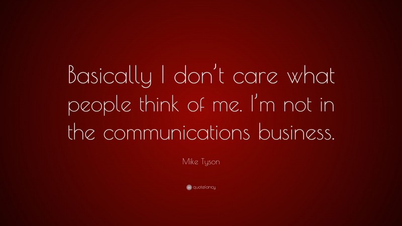 Mike Tyson Quote: “Basically I don’t care what people think of me. I’m not in the communications business.”