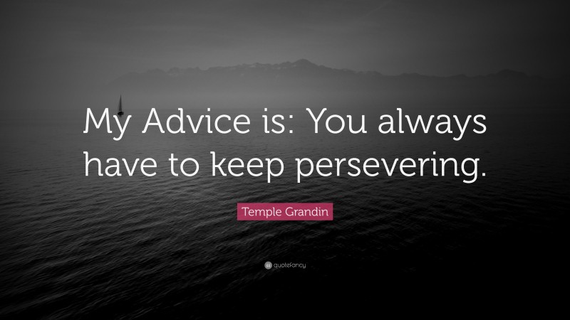Temple Grandin Quote: “My Advice is: You always have to keep persevering.”