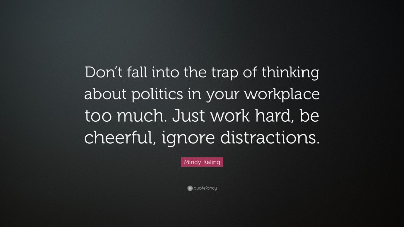 Mindy Kaling Quote: “Don’t fall into the trap of thinking about politics in your workplace too much. Just work hard, be cheerful, ignore distractions.”