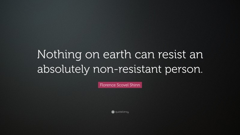 Florence Scovel Shinn Quote: “Nothing on earth can resist an absolutely non-resistant person.”