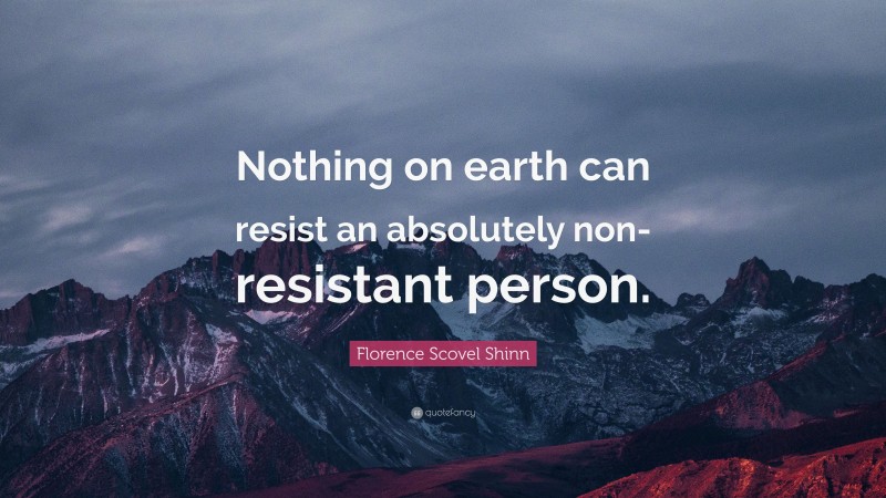 Florence Scovel Shinn Quote: “Nothing on earth can resist an absolutely non-resistant person.”