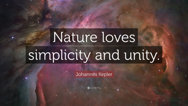 Johannes Kepler Quote: “Nature loves simplicity and unity.”