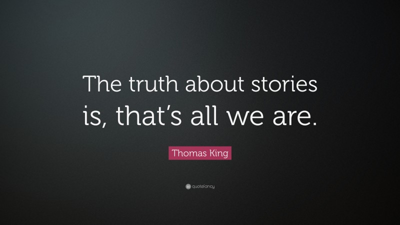 Thomas King Quote: “The truth about stories is, that’s all we are.”