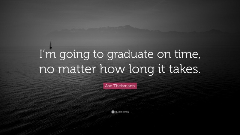 Joe Theismann Quote: “I’m going to graduate on time, no matter how long it takes.”