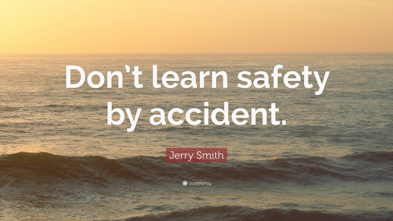 Jerry Smith Quote: “Don’t learn safety by accident.”