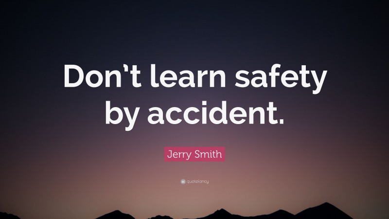 Jerry Smith Quote: “Don’t learn safety by accident.”