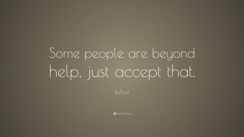 RuPaul Quote: “Some people are beyond help, just accept that.”